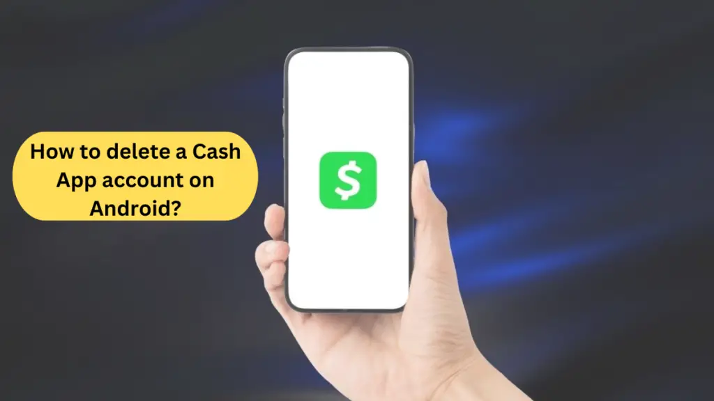 How to delete a Cash App account on Android?